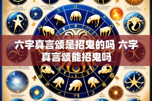 六字真言颂是招鬼的吗 六字真言颂能招鬼吗