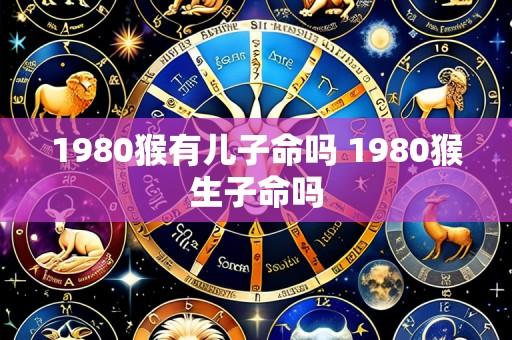 1980猴有儿子命吗 1980猴生子命吗