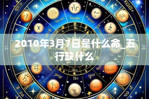2010年3月7日是什么命_五行缺什么
