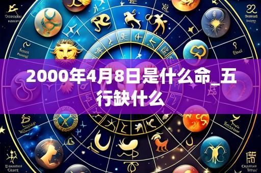2000年4月8日是什么命_五行缺什么