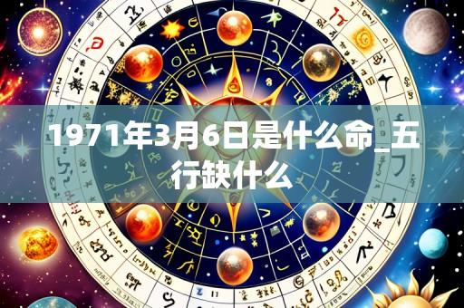 1971年3月6日是什么命_五行缺什么