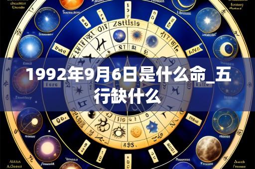 1992年9月6日是什么命_五行缺什么