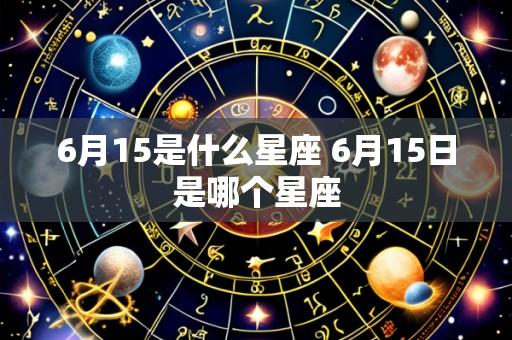 6月15是什么星座 6月15日是哪个星座