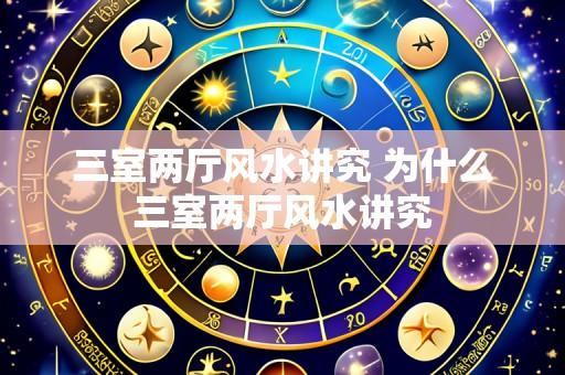 三室两厅风水讲究 为什么三室两厅风水讲究