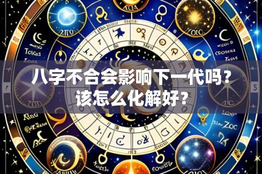 八字不合会影响下一代吗?该怎么化解好?