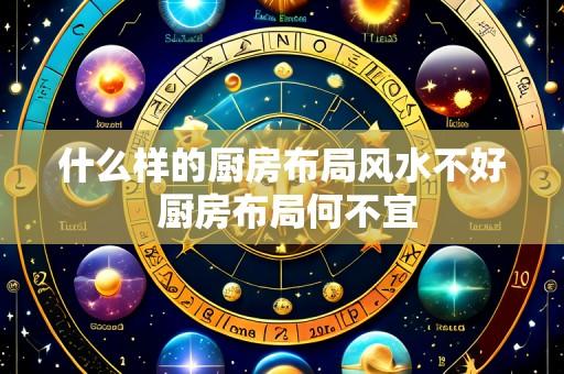 什么样的厨房布局风水不好 厨房布局何不宜