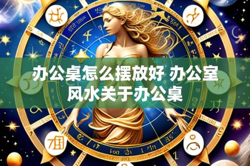 办公桌怎么摆放好 办公室风水关于办公桌