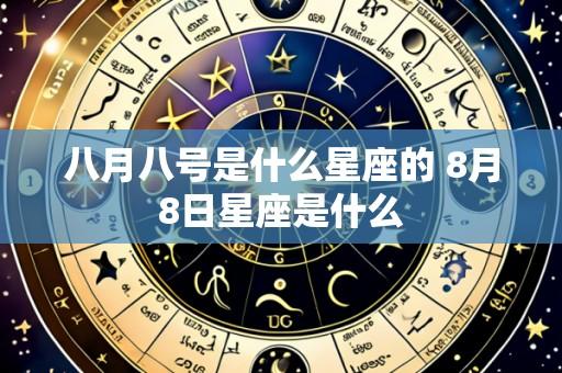 八月八号是什么星座的 8月8日星座是什么