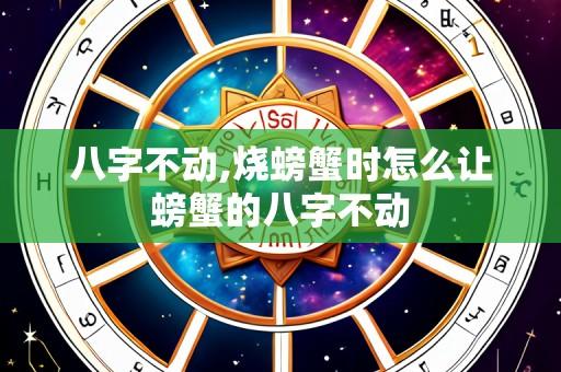 八字不动,烧螃蟹时怎么让螃蟹的八字不动