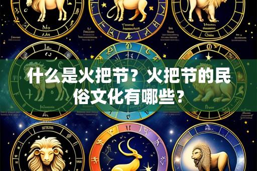 什么是火把节？火把节的民俗文化有哪些？