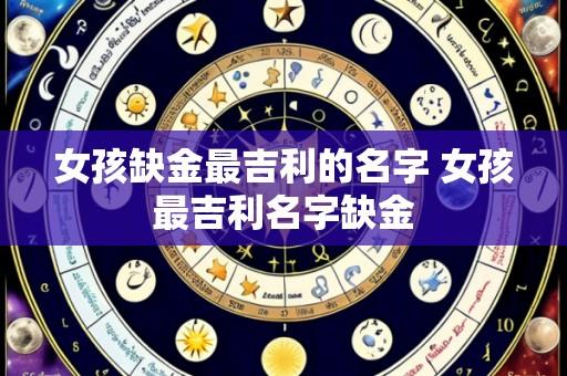女孩缺金最吉利的名字 女孩最吉利名字缺金
