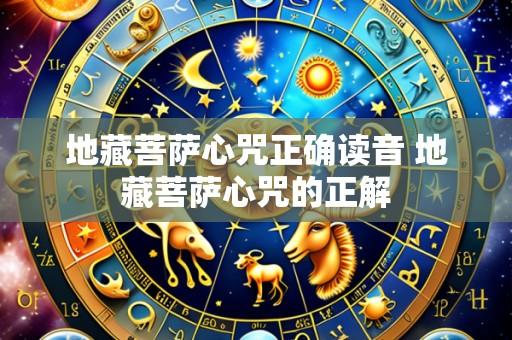 地藏菩萨心咒正确读音 地藏菩萨心咒的正解