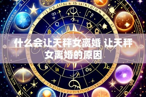 什么会让天秤女离婚 让天秤女离婚的原因