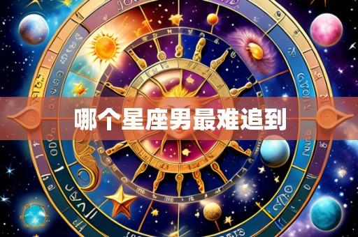 哪个星座男最难追到