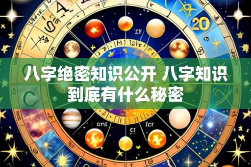 八字绝密知识公开 八字知识到底有什么秘密