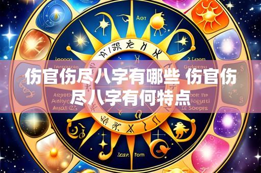 伤官伤尽八字有哪些 伤官伤尽八字有何特点