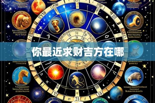 你最近求财吉方在哪