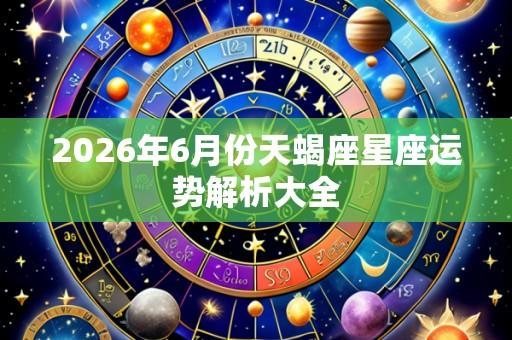 2026年6月份天蝎座星座运势解析大全
