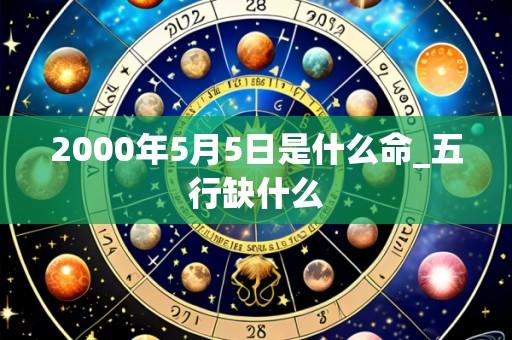 2000年5月5日是什么命_五行缺什么