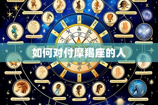 如何对付摩羯座的人