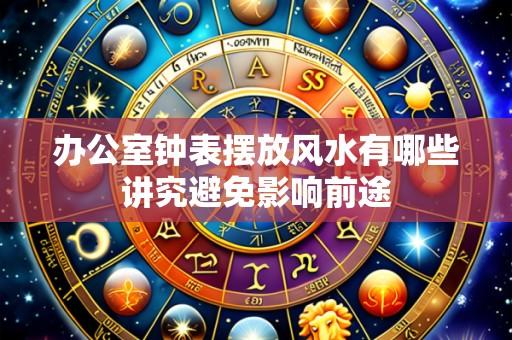 办公室钟表摆放风水有哪些讲究避免影响前途