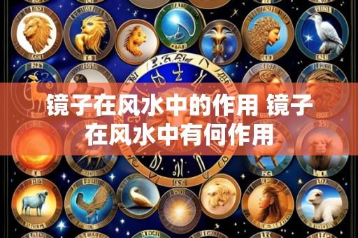 镜子在风水中的作用 镜子在风水中有何作用