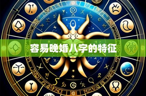 容易晚婚八字的特征