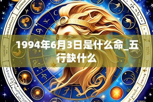 1994年6月3日是什么命_五行缺什么