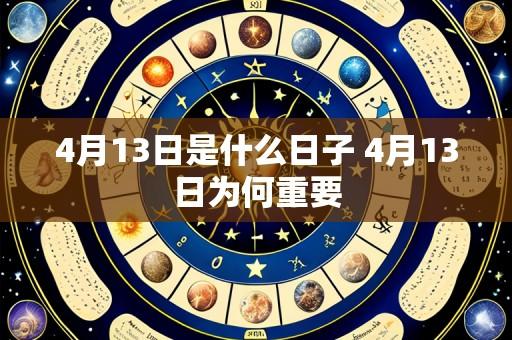4月13日是什么日子 4月13日为何重要