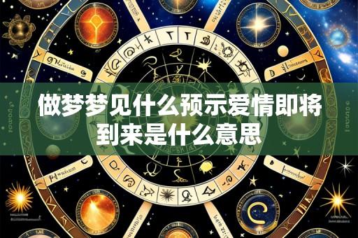 做梦梦见什么预示爱情即将到来是什么意思