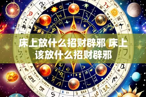 床上放什么招财辟邪 床上该放什么招财辟邪