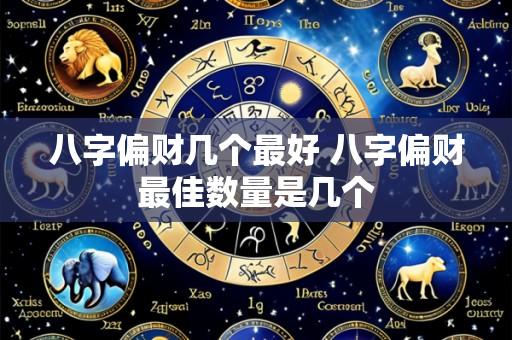 八字偏财几个最好 八字偏财最佳数量是几个