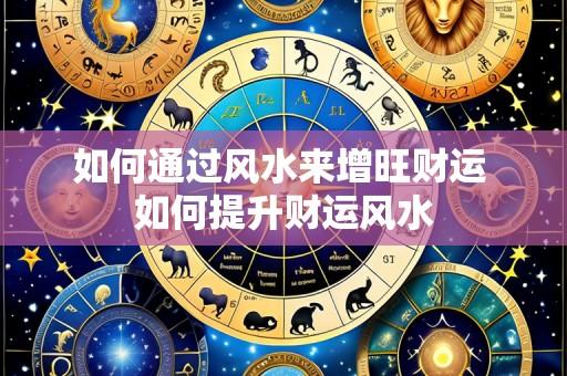 如何通过风水来增旺财运 如何提升财运风水