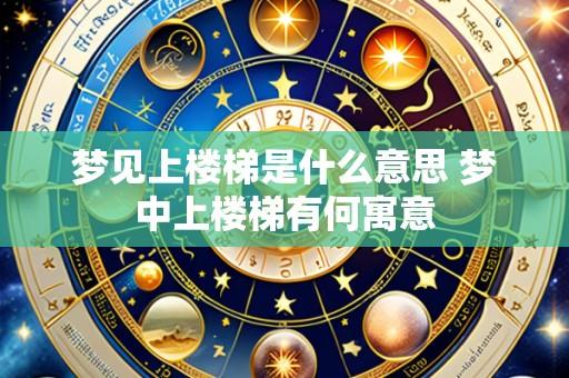 梦见上楼梯是什么意思 梦中上楼梯有何寓意