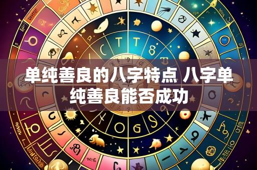 单纯善良的八字特点 八字单纯善良能否成功