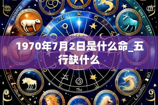 1970年7月2日是什么命_五行缺什么