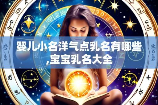 婴儿小名洋气点乳名有哪些,宝宝乳名大全