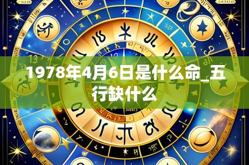 1978年4月6日是什么命_五行缺什么