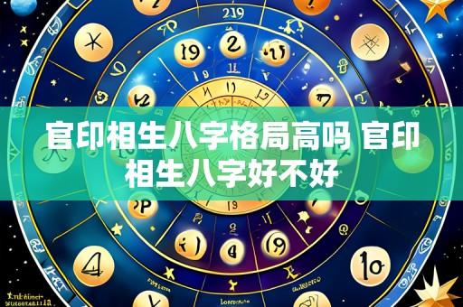 官印相生八字格局高吗 官印相生八字好不好