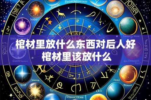 棺材里放什么东西对后人好 棺材里该放什么