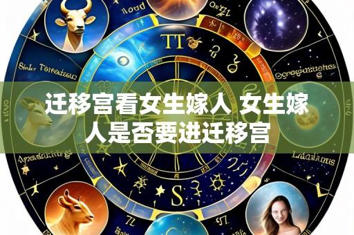 迁移宫看女生嫁人 女生嫁人是否要进迁移宫