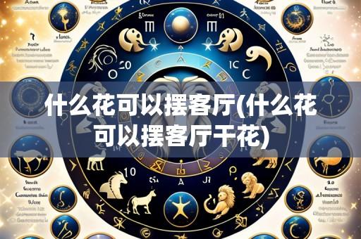 什么花可以摆客厅(什么花可以摆客厅干花)
