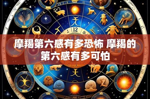 摩羯第六感有多恐怖 摩羯的第六感有多可怕
