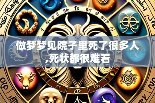 做梦梦见院子里死了很多人,死状都很难看