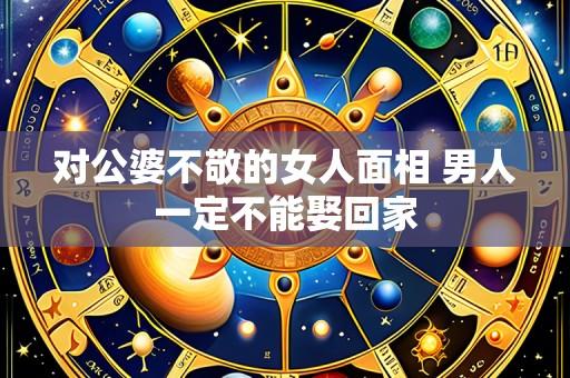 对公婆不敬的女人面相 男人一定不能娶回家