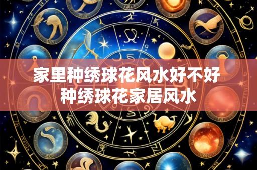 家里种绣球花风水好不好 种绣球花家居风水