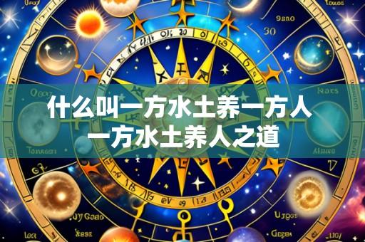 什么叫一方水土养一方人 一方水土养人之道