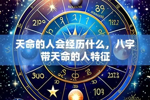天命的人会经历什么，八字带天命的人特征