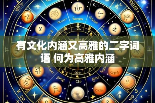 有文化内涵又高雅的二字词语 何为高雅内涵