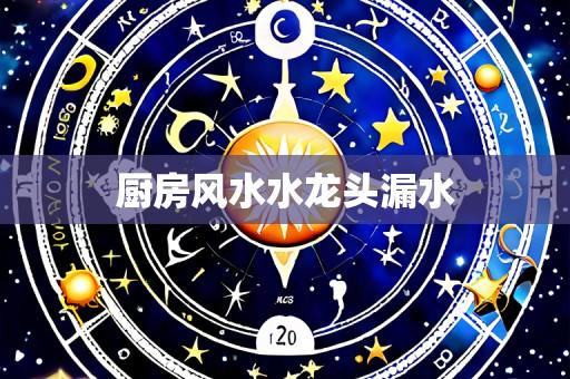厨房风水水龙头漏水
